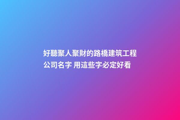 好聽聚人聚財的路橋建筑工程公司名字 用這些字必定好看-第1張-公司起名-玄機派